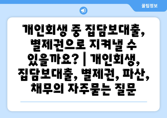 개인회생 중 집담보대출, 별제권으로 지켜낼 수 있을까요? | 개인회생, 집담보대출, 별제권, 파산, 채무