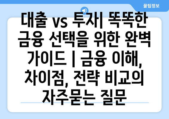 대출 vs 투자| 똑똑한 금융 선택을 위한 완벽 가이드 | 금융 이해, 차이점, 전략 비교