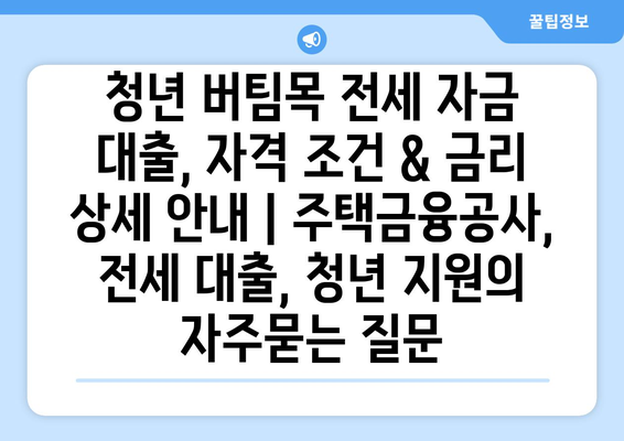 청년 버팀목 전세 자금 대출, 자격 조건 & 금리 상세 안내 | 주택금융공사, 전세 대출, 청년 지원