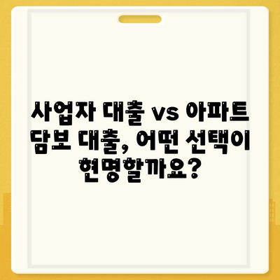 사업자 대출 가져타기 vs 아파트 담보 대출| 나에게 맞는 선택은? | 사업자 대출, 담보 대출, 비교 분석, 금리, 한도