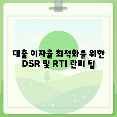 대출 이자율 최적화를 위한 DSR 및 RTI 관리 팁