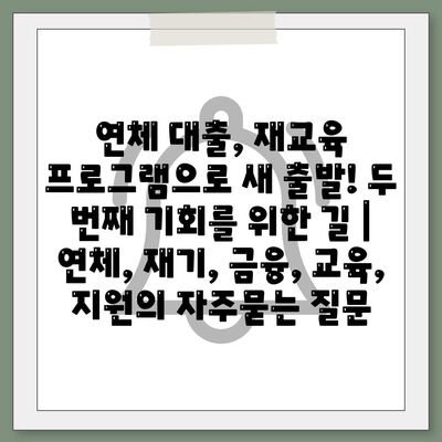 연체 대출, 재교육 프로그램으로 새 출발! 두 번째 기회를 위한 길 | 연체, 재기, 금융, 교육, 지원