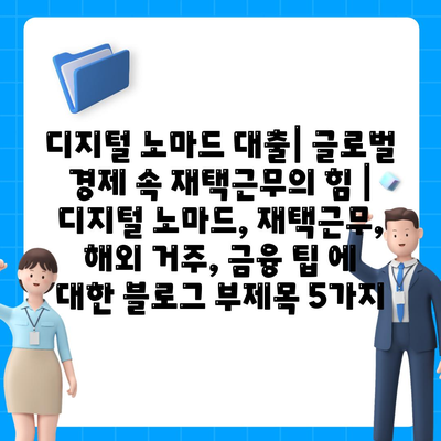 디지털 노마드 대출| 글로벌 경제 속 재택근무의 힘 | 디지털 노마드, 재택근무, 해외 거주, 금융 팁