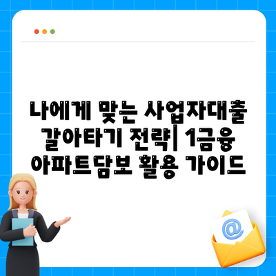 사업자대출 갈아타기 1금융 은행 아파트담보 활용 가이드| 가계자금 마련 & 수수료 최소화 | 사업자대출, 아파트담보대출, 1금융, 수수료 비교