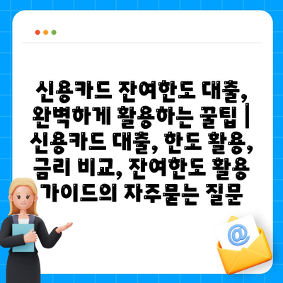 신용카드 잔여한도 대출, 완벽하게 활용하는 꿀팁 | 신용카드 대출, 한도 활용, 금리 비교, 잔여한도 활용 가이드