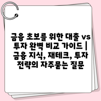 금융 초보를 위한 대출 vs 투자 완벽 비교 가이드 | 금융 지식, 재테크, 투자 전략