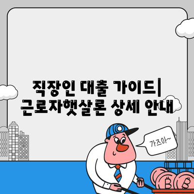 직장인 대출 가이드| 근로자햇살론, 서민금융 지원 대출 상세 안내 | 신청 자격, 금리, 한도, 필요 서류, 성공 전략