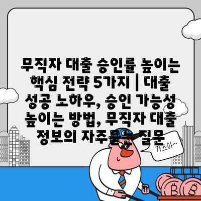 무직자 대출 승인률 높이는 핵심 전략 5가지 | 대출 성공 노하우, 승인 가능성 높이는 방법, 무직자 대출 정보