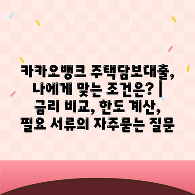 카카오뱅크 주택담보대출, 나에게 맞는 조건은? | 금리 비교, 한도 계산, 필요 서류