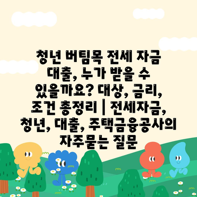 청년 버팀목 전세 자금 대출, 누가 받을 수 있을까요? 대상, 금리, 조건 총정리 | 전세자금, 청년, 대출, 주택금융공사