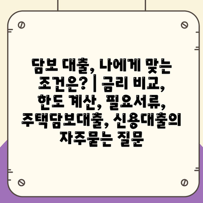 담보 대출, 나에게 맞는 조건은? | 금리 비교, 한도 계산, 필요서류, 주택담보대출, 신용대출