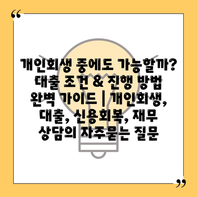 개인회생 중에도 가능할까? 대출 조건 & 진행 방법 완벽 가이드 | 개인회생, 대출, 신용회복, 재무 상담