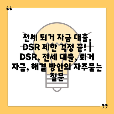 전세 퇴거 자금 대출, DSR 제한 걱정 끝! | DSR, 전세 대출, 퇴거 자금, 해결 방안