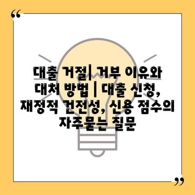 대출 거절| 거부 이유와 대처 방법 | 대출 신청, 재정적 건전성, 신용 점수