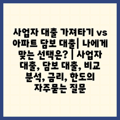 사업자 대출 가져타기 vs 아파트 담보 대출| 나에게 맞는 선택은? | 사업자 대출, 담보 대출, 비교 분석, 금리, 한도