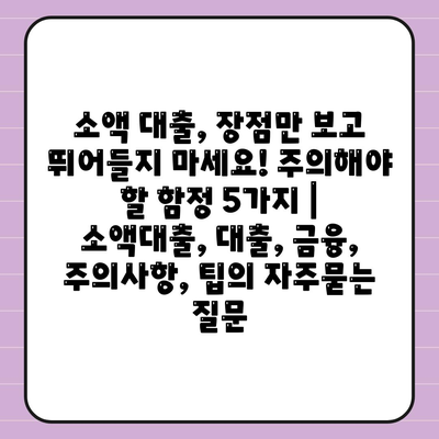 소액 대출, 장점만 보고 뛰어들지 마세요! 주의해야 할 함정 5가지 | 소액대출, 대출, 금융, 주의사항, 팁