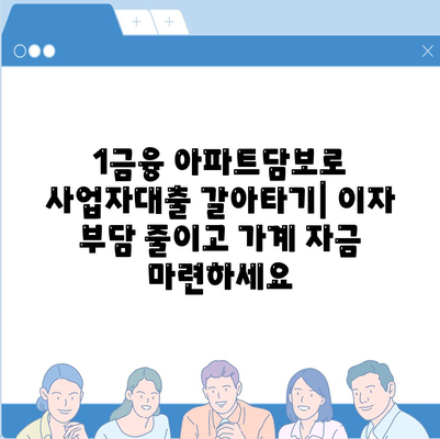 사업자대출 갈아타기 1금융 은행 아파트담보 활용 가이드| 가계자금 마련 & 수수료 최소화 | 사업자대출, 아파트담보대출, 1금융, 수수료 비교