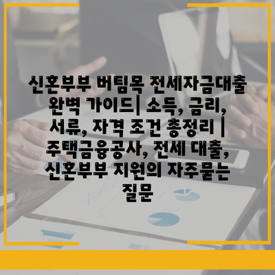 신혼부부 버팀목 전세자금대출 완벽 가이드| 소득, 금리, 서류, 자격 조건 총정리 | 주택금융공사, 전세 대출, 신혼부부 지원