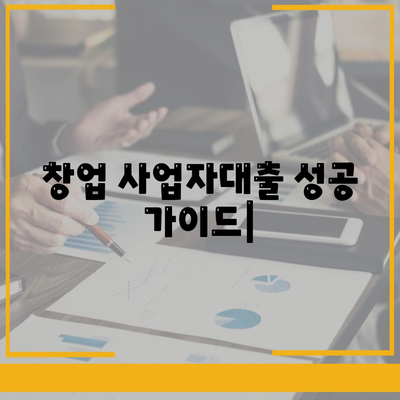 창업 사업자대출, 성공적인 시작을 위한 맞춤 가이드 | 사업자대출 종류, 신청 조건, 성공 전략