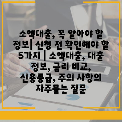 소액대출, 꼭 알아야 할 정보| 신청 전 확인해야 할 5가지 | 소액대출, 대출 정보, 금리 비교, 신용등급, 주의 사항