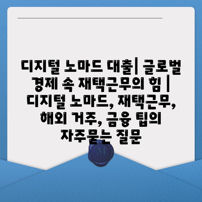 디지털 노마드 대출| 글로벌 경제 속 재택근무의 힘 | 디지털 노마드, 재택근무, 해외 거주, 금융 팁