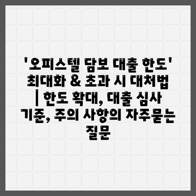 '오피스텔 담보 대출 한도' 최대화 & 초과 시 대처법 | 한도 확대, 대출 심사 기준, 주의 사항