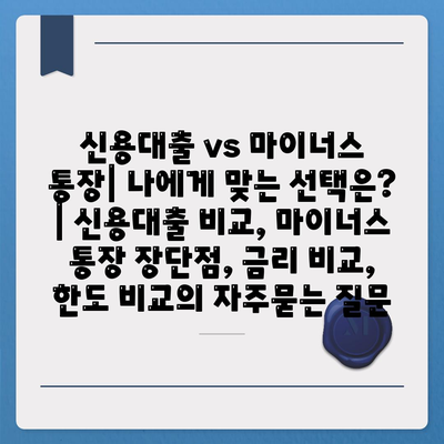 신용대출 vs 마이너스 통장| 나에게 맞는 선택은? | 신용대출 비교, 마이너스 통장 장단점, 금리 비교, 한도 비교