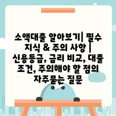 소액대출 알아보기| 필수 지식 & 주의 사항 | 신용등급, 금리 비교, 대출 조건, 주의해야 할 점