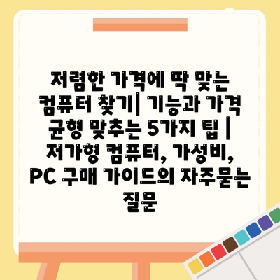 저렴한 가격에 딱 맞는 컴퓨터 찾기| 기능과 가격 균형 맞추는 5가지 팁 | 저가형 컴퓨터, 가성비, PC 구매 가이드