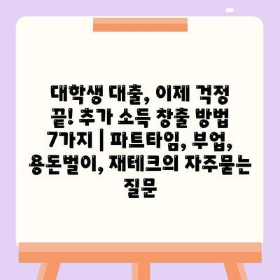 대학생 대출, 이제 걱정 끝! 추가 소득 창출 방법 7가지 | 파트타임, 부업, 용돈벌이, 재테크