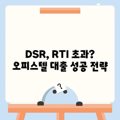 오피스텔 담보 대출 최대 한도 받는 방법| DSR, RTI 초과 시 대처 전략 | 부동산, 금융, 대출, 전문가 팁