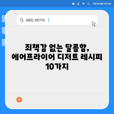 에어프라이어 디저트 레시피| 죄책감 없이 달콤함을 즐기는 10가지 방법 | 건강, 간편, 맛있는 디저트 레시피