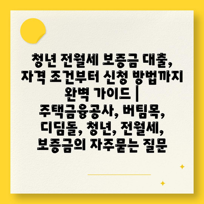 청년 전월세 보증금 대출, 자격 조건부터 신청 방법까지 완벽 가이드 | 주택금융공사, 버팀목, 디딤돌, 청년, 전월세, 보증금