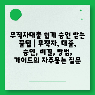 무직자대출 쉽게 승인 받는 꿀팁 | 무직자, 대출, 승인, 비결, 방법, 가이드