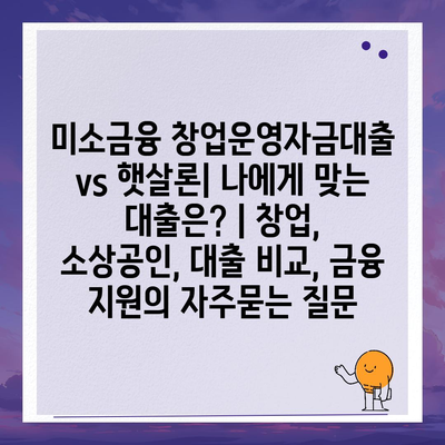 미소금융 창업운영자금대출 vs 햇살론| 나에게 맞는 대출은? | 창업, 소상공인, 대출 비교, 금융 지원