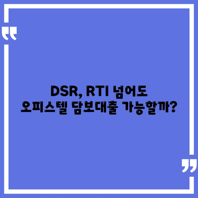 오피스텔 담보대출 한도 최대치! DSR, RTI 초과 시 해결 방안까지 | 오피스텔 담보대출, 한도 극대화, DSR, RTI, 초과 대처