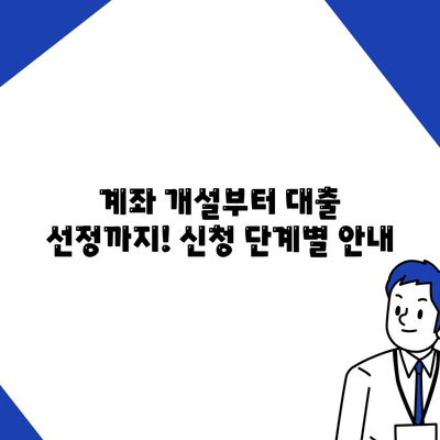 계좌 개설부터 대출 선정까지! 신청 단계별 안내