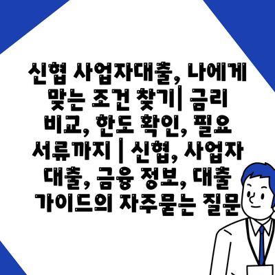 신협 사업자대출, 나에게 맞는 조건 찾기| 금리 비교, 한도 확인, 필요 서류까지 | 신협, 사업자 대출, 금융 정보, 대출 가이드