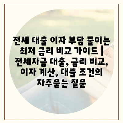 전세 대출 이자 부담 줄이는 최저 금리 비교 가이드 | 전세자금 대출, 금리 비교, 이자 계산, 대출 조건