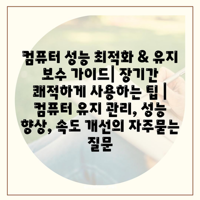 컴퓨터 성능 최적화 & 유지 보수 가이드| 장기간 쾌적하게 사용하는 팁 | 컴퓨터 유지 관리, 성능 향상, 속도 개선