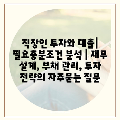 직장인 투자와 대출| 필요충분조건 분석 | 재무 설계, 부채 관리, 투자 전략