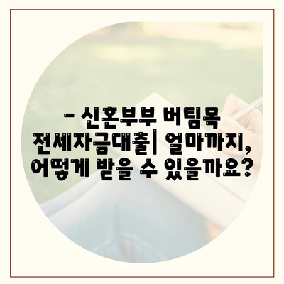 신혼부부 버팀목 전세자금대출 완벽 가이드| 소득, 금리, 서류, 자격 조건 총정리 | 주택금융공사, 전세 대출, 신혼부부 지원