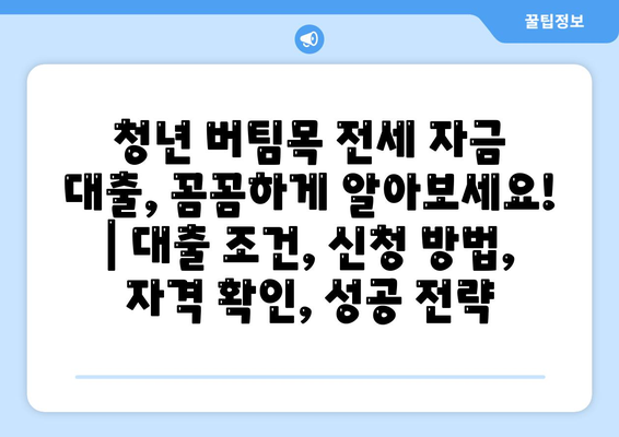 청년 버팀목 전세 자금 대출, 꼼꼼하게 알아보세요! | 대출 조건, 신청 방법, 자격 확인, 성공 전략