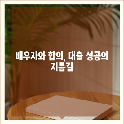 배우자 미동의, 공동명의 주택 담보 대출 어떻게 해결할까요? | 부부, 대출, 법률, 해결책, 팁