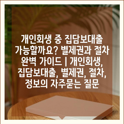 개인회생 중 집담보대출 가능할까요? 별제권과 절차 완벽 가이드 | 개인회생, 집담보대출, 별제권, 절차, 정보