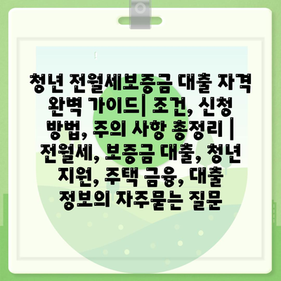 청년 전월세보증금 대출 자격 완벽 가이드| 조건, 신청 방법, 주의 사항 총정리 | 전월세, 보증금 대출, 청년 지원, 주택 금융, 대출 정보