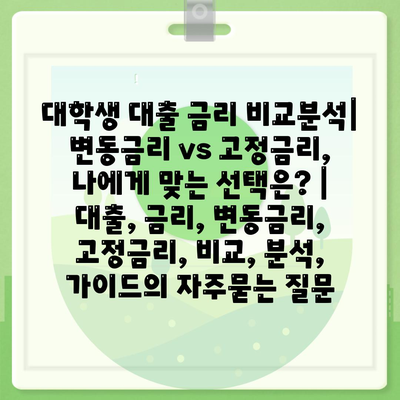 대학생 대출 금리 비교분석| 변동금리 vs 고정금리, 나에게 맞는 선택은? | 대출, 금리, 변동금리, 고정금리, 비교, 분석, 가이드