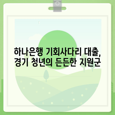 하나은행 경기청년 기회사다리 금융 대출 상품 상세 분석| 자격, 조건, 금리, 신청 방법 총정리 | 경기 청년, 대출 정보, 금융 지원