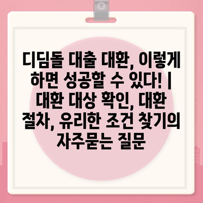 디딤돌 대출 대환, 이렇게 하면 성공할 수 있다! | 대환 대상 확인, 대환 절차, 유리한 조건 찾기