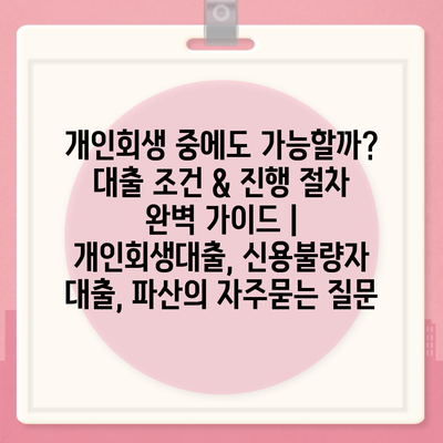 개인회생 중에도 가능할까? 대출 조건 & 진행 절차 완벽 가이드 | 개인회생대출, 신용불량자 대출, 파산